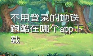 不用登录的地铁跑酷在哪个app下载