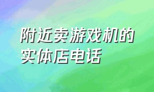 附近卖游戏机的实体店电话