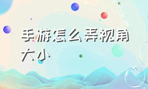 手游怎么弄视角大小