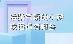 活跃气氛的小游戏话术有哪些