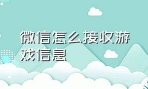 微信怎么接收游戏信息