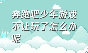 奔跑吧少年游戏不让玩了怎么办呢