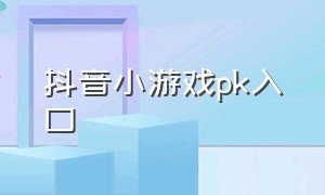 抖音小游戏pk入口