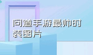 问道手游最帅时装图片