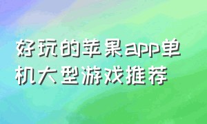 好玩的苹果app单机大型游戏推荐