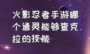 火影忍者手游哪个通灵能够查克拉的技能