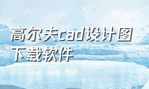 高尔夫cad设计图下载软件