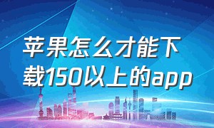 苹果怎么才能下载150以上的app