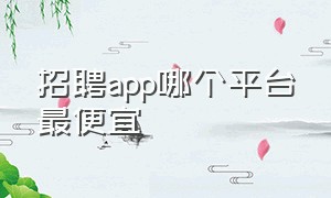 招聘app哪个平台最便宜