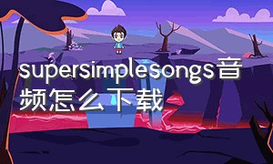 supersimplesongs音频怎么下载