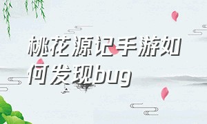 桃花源记手游如何发现bug