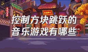 控制方块跳跃的音乐游戏有哪些