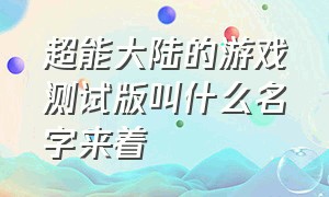 超能大陆的游戏测试版叫什么名字来着