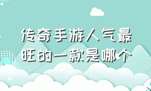 传奇手游人气最旺的一款是哪个