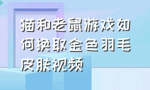 猫和老鼠游戏如何换取金色羽毛皮肤视频