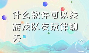 什么软件可以找游戏队友玩伴聊天