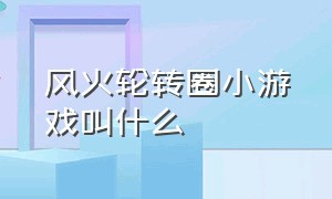 风火轮转圈小游戏叫什么