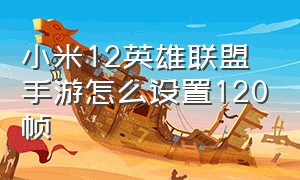 小米12英雄联盟手游怎么设置120帧