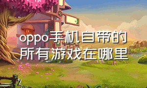 oppo手机自带的所有游戏在哪里