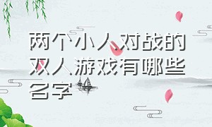 两个小人对战的双人游戏有哪些名字