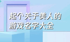 起个关于美人的游戏名字大全