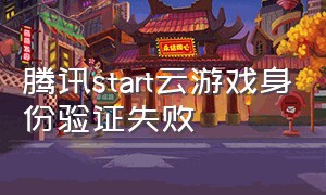 腾讯start云游戏身份验证失败