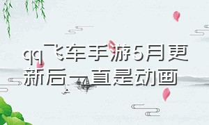 qq飞车手游5月更新后一直是动画