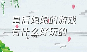 皇后娘娘的游戏有什么好玩的