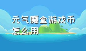 元气魔盒游戏币怎么用