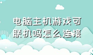 电脑主机游戏可联机吗怎么连接