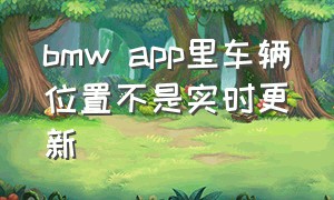 bmw app里车辆位置不是实时更新