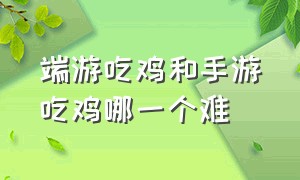 端游吃鸡和手游吃鸡哪一个难