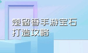 楚留香手游宝石打造攻略