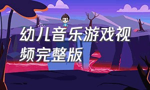 幼儿音乐游戏视频完整版