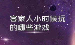 客家人小时候玩的哪些游戏