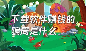 下载软件赚钱的骗局是什么