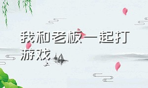 我和老板一起打游戏