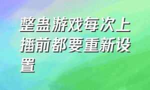 整蛊游戏每次上播前都要重新设置