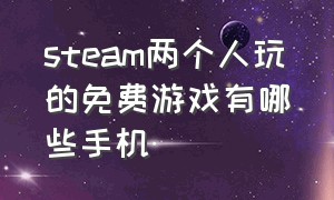 steam两个人玩的免费游戏有哪些手机