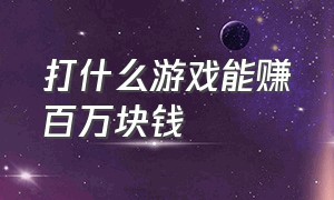 打什么游戏能赚百万块钱