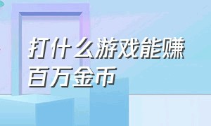 打什么游戏能赚百万金币