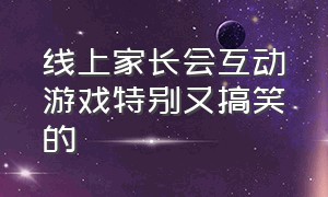 线上家长会互动游戏特别又搞笑的