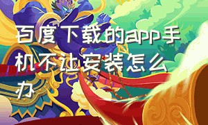 百度下载的app手机不让安装怎么办