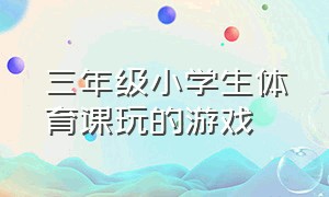 三年级小学生体育课玩的游戏