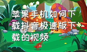 苹果手机如何下载抖音极速版下载的视频