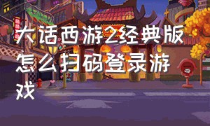 大话西游2经典版怎么扫码登录游戏