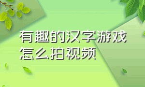 有趣的汉字游戏怎么拍视频