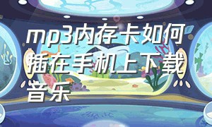 mp3内存卡如何插在手机上下载音乐