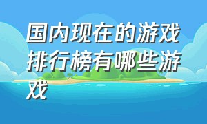 国内现在的游戏排行榜有哪些游戏