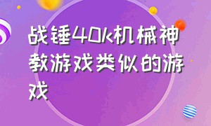 战锤40k机械神教游戏类似的游戏